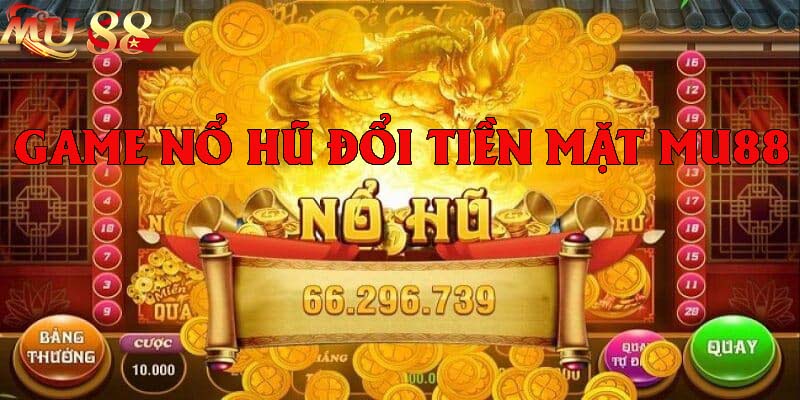 Chơi nổ hũ – đổi tiền thật tại MU88