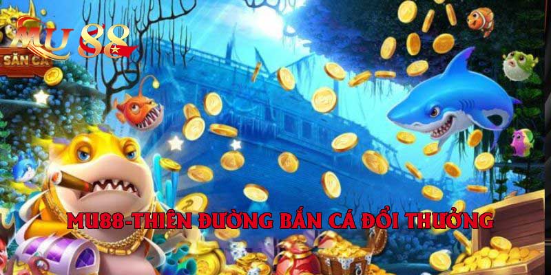 MU88 – Nơi tập trung những điểm nhất của game bắn cá tiên đổi thưởng